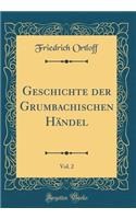 Geschichte Der Grumbachischen Hï¿½ndel, Vol. 2 (Classic Reprint)