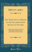 The Third Annual Report of the Acclimatisation Society of Victoria: As Adopted at the Annual Meeting of the Society, Held November 11th, 1864 at the Society's Office, Melbourne, Together With Papers Read at the Monthly Meetings of the Society