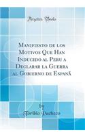 Manifiesto de los Motivos Que Han Inducido al Peru a Declarar la Guerra al Gobierno de Espanã (Classic Reprint)