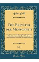 Die ErzvÃ¤ter Der Menschheit, Vol. 1: Ein Beitrag Zur Grundlegung Einer HebrÃ¤ischen Alterthumswissenschaft; Zur Methode Der Urgeschichtlichen Forschung, Die Ersten Menschen (Classic Reprint)