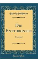 Die Entthronten: Trauerspiel (Classic Reprint): Trauerspiel (Classic Reprint)