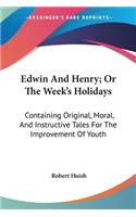 Edwin And Henry; Or The Week's Holidays: Containing Original, Moral, And Instructive Tales For The Improvement Of Youth