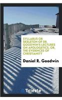 Syllabus or Skeleton of Dr. Goodwin's Lectures on Apologetics, Or, the Evidences of Christianity