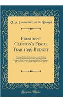 President Clinton's Fiscal Year 1996 Budget: Hearings Before the Committee on the Budget, House of Representatives, One Hundred Fourth Congress, First Session; Hearings Held in Washington, DC, February 7, 9, and 10, 1995; Serial No. 104-4