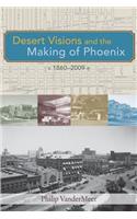 Desert Visions and the Making of Phoenix, 1860-2009