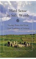 Hard Sense in Soft Words: Sayings from the Great Oral Tradition of Ireland