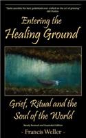 Entering the Healing Ground: Grief, Ritual and the Soul of the World: Grief, Ritual and the Soul of the World