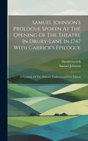 Samuel Johnson's Prologue Spoken At The Opening Of The Theatre In Drury-lane In 1747 With Garrick's Epilogue