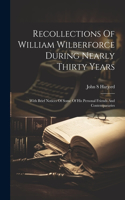 Recollections Of William Wilberforce During Nearly Thirty Years: With Brief Notices Of Some Of His Personal Friends And Contempararies