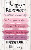 Things To Remember Tomorrow is a New Day Happy 13th Birthday: Cute 13th Birthday Card Quote Journal / Notebook / Diary / Greetings / Appreciation Gift (6 x 9 - 110 Blank Lined Pages)