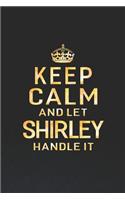 Keep Calm and Let Shirley Handle It: First Name Funny Sayings Personalized Customized Names Women Girl Gift Notebook Journal