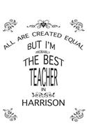Teacher Lesson Planner: All Are Created Equal But I'm Probably the Best Teacher in Harrison: Great Teachers Gift for the Best Teacher Planner, Custom Teacher Planner, Weekl