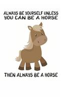 Always Be Yourself Unless You Can Be A Horse Then Always Be A Horse: Cute Horse Lovers Journal / Notebook / Diary / Birthday Gift (6x9 - 110 Blank Lined Pages)