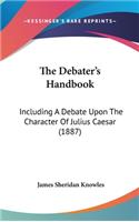 The Debater's Handbook: Including A Debate Upon The Character Of Julius Caesar (1887)(English)