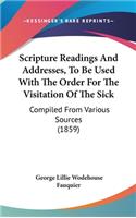 Scripture Readings and Addresses, to Be Used with the Order for the Visitation of the Sick: Compiled from Various Sources (1859)