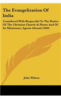 Evangelization Of India: Considered With Respectful To The Duties Of The Christian Church At Home And Of Its Missionary Agents Abroad (1849)(English)
