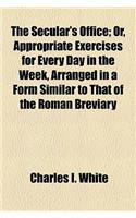 The Secular's Office; Or, Appropriate Exercises for Every Day in the Week, Arranged in a Form Similar to That of the Roman Breviary