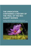 The Vindication, Containing a History of the Trial of the REV. Albert Barnes