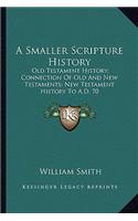 Smaller Scripture History: Old Testament History; Connection Of Old And New Testaments; New Testament History To A.D. 70