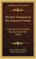 New Testament In The Common Version: Conformed To Griesbach's Standard Greek Text (1830)