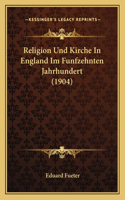 Religion Und Kirche In England Im Funfzehnten Jahrhundert (1904)