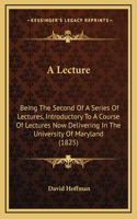 A Lecture: Being The Second Of A Series Of Lectures, Introductory To A Course Of Lectures Now Delivering In The University Of Maryland (1825)