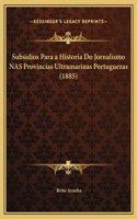 Subsidios Para a Historia Do Jornalismo NAS Provincias Ultramarinas Portuguezas (1885)
