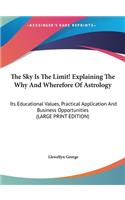 The Sky Is the Limit! Explaining the Why and Wherefore of Astrology: Its Educational Values, Practical Application and Business Opportunities (Large Print Edition)(English)