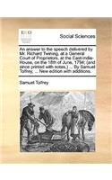 An Answer to the Speech Delivered by Mr. Richard Twining, at a General Court of Proprietors, at the East-India-House, on the 18th of June, 1794; (And Since Printed with Notes, ) ... by Samuel Tolfrey, ... New Edition with Additions.