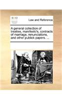 A general collection of treaties, manifesto's, contracts of marriage, renunciations, and other publick papers. ...