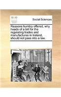 Reasons Humbly Offered, Why Heads of a Bill for the Regulating Trades and Manufactures in Ireland, Should Not Pass Into a Law.