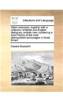 Italian Exercises, Together with a Collection of Italian and English Dialogues, Entirely New; Containing a Short History of the Most Distinguished Personages in Great Britain