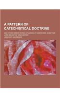 A Pattern of Catechistical Doctrine; And Other Minor Works of Lancelot Andrewes, Sometime Lord Bishop of Winchester