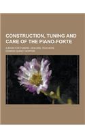 Construction, Tuning and Care of the Piano-Forte; A Book for Tuners, Dealers, Teachers