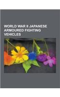 World War II Japanese Armoured Fighting Vehicles: World War II Japanese Tankettes, World War II Japanese Tanks, Type 94 Te-Ke, Tanks in the Japanese A