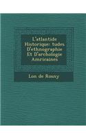 L'Atlantide Historique: Tudes D'Ethnographie Et D'Arch Ologie Am Ricaines(French)