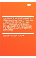 The Grant & Wilson Campaign; Speech of Hon. Geo. C. Gorham ... Delivered at Platt's Hall, San Francisco, Wednesday, Oct. 2d, Under the Auspices of the Republican State Central Committee: (English)