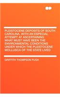 Pleistocene Deposits of South Carolina. with an Especial Attempt at Ascertaining What Must Have Been the Environmental Conditions Under Which the Pleistocene Mollusca of the State Lived