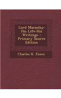 Lord Macaulay: His Life-His Writings - Primary Source Edition: His Life-His Writings - Primary Source Edition