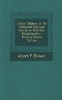 A Brief History of the Methodist Episcopal Church in Wellfleet, Massachusetts - Primary Source Edition