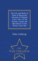 Life and Death of John of Barneveld, Advocate of Holland; With a View of the Primary Causes and Movements of the Thirty Years War - War College Series