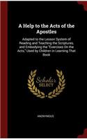 A Help to the Acts of the Apostles: Adapted to the Lesson System of Reading and Teaching the Scriptures, and Embodying the Exercises on the Acts, Used by Children in Learning That Book