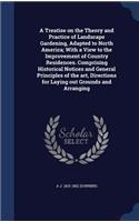 Treatise on the Theory and Practice of Landscape Gardening, Adapted to North America; With a View to the Improvement of Country Residences. Comprising Historical Notices and General Principles of the art, Directions for Laying out Grounds and Arran