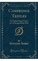 Cambridge Trifles: Or Splutterings from an Undergraduate Pen (Classic Reprint)(English)