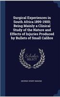 Surgical Experiences in South Africa 1899-1900; Being Mainly a Clinical Study of the Nature and Effects of Injuries Produced by Bullets of Small Calibre