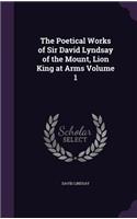 The Poetical Works of Sir David Lyndsay of the Mount, Lion King at Arms Volume 1: (English)
