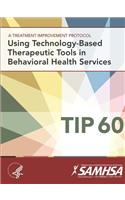 Treatment Improvement Protocol - Using Technology-Based Therapeutic Tools In Behavioral Health Services - TIP 60