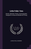 Little Folks' Own: Stories, Sketches, Poems, and Paragraphs, Designed to Amuse and Benefit the Young