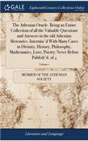 The Athenian Oracle. Being an Entire Collection of All the Valuable Questions and Answers in the Old Athenian Mercuries. Intermix'd with Many Cases in Divinity, History, Philosophy, Mathematics, Love, Poetry; Never Before Publish'd. of 4; Volume 1