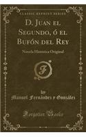 D. Juan El Segundo, Ó El Bufón del Rey: Novela Histórica Original (Classic Reprint)